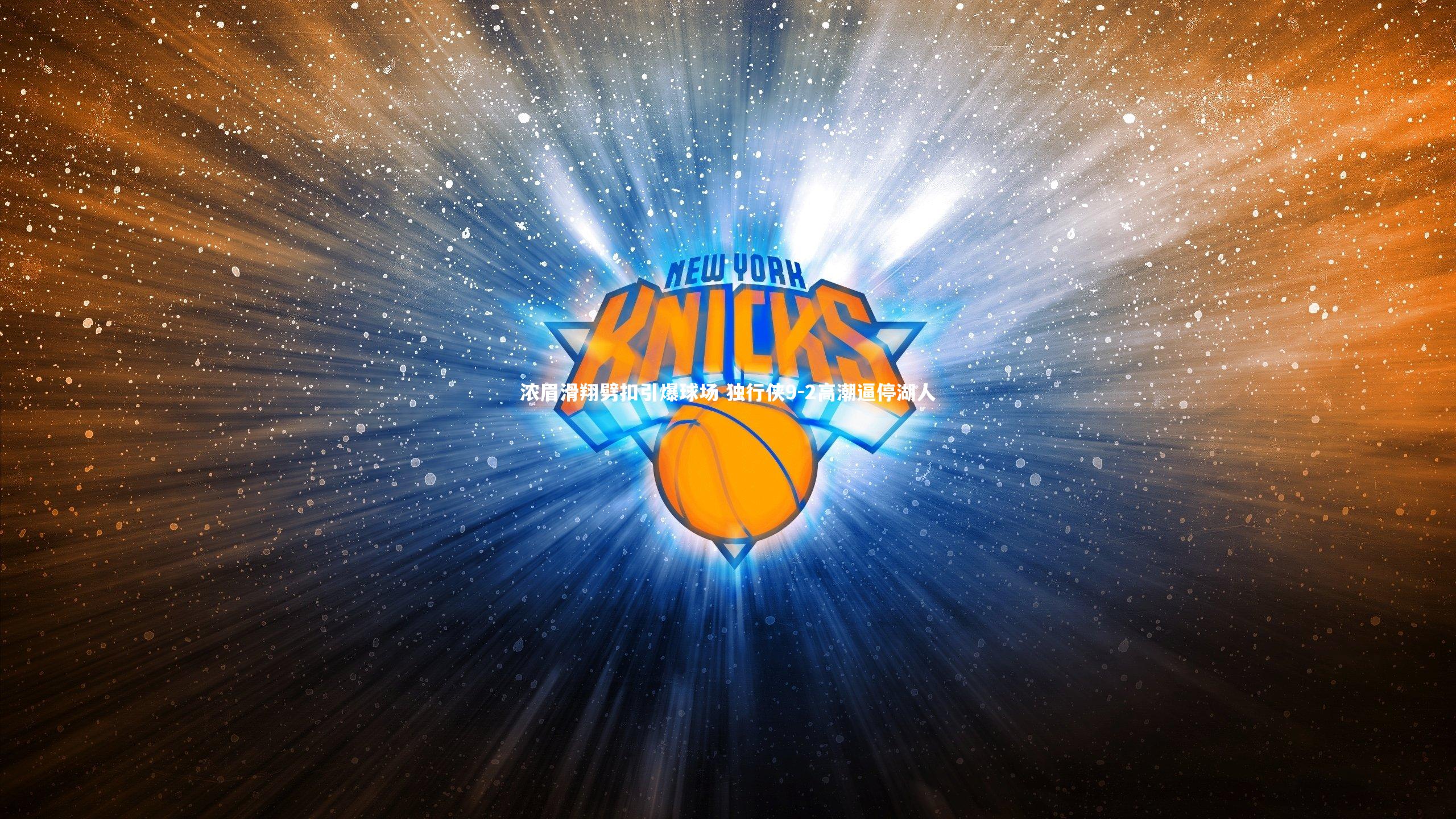 开云体育平台：浓眉滑翔劈扣引爆球场 独行侠9-2高潮逼停湖人