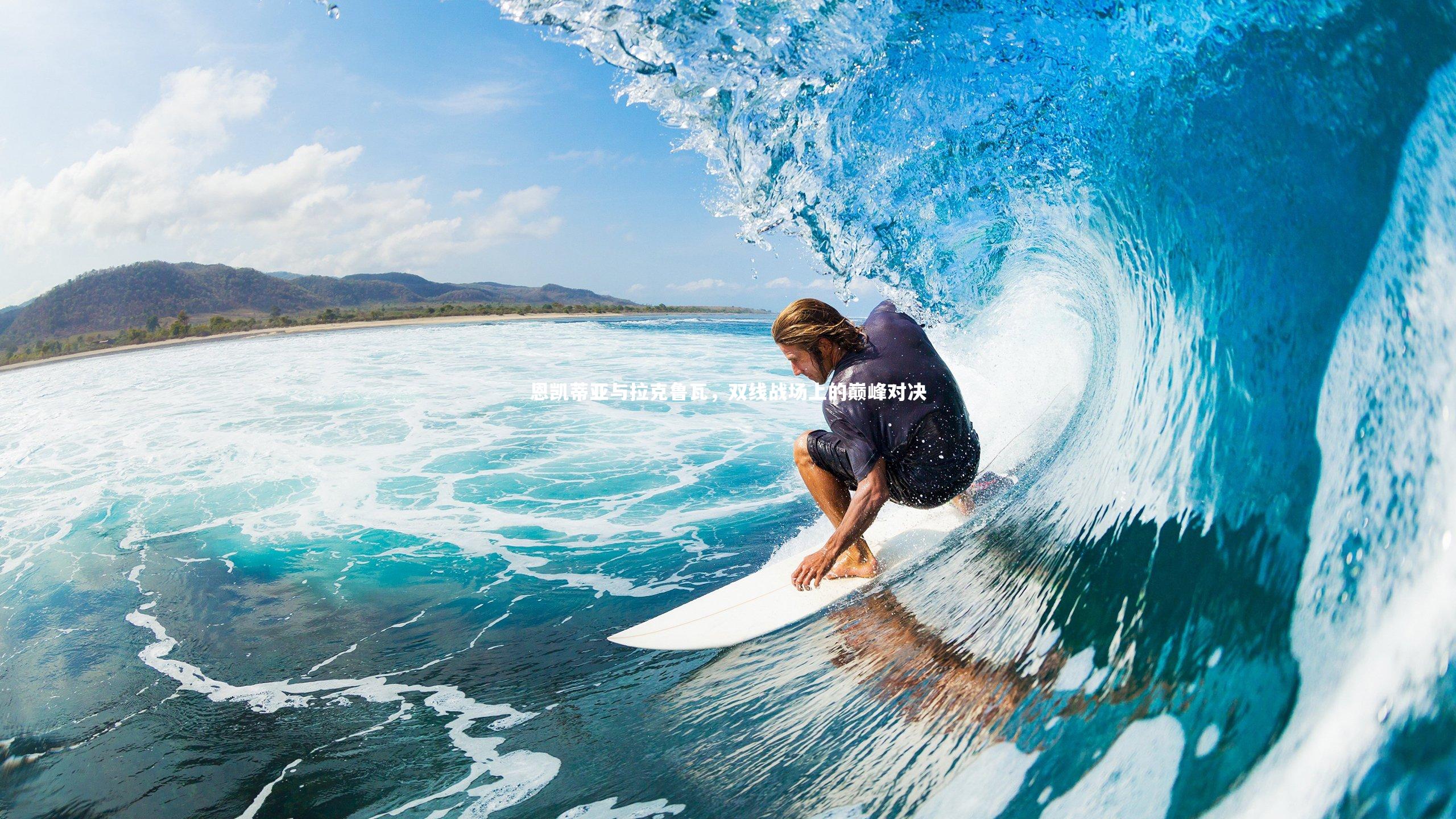 恩凯蒂亚与拉克鲁瓦,双线战场上的巅峰对决