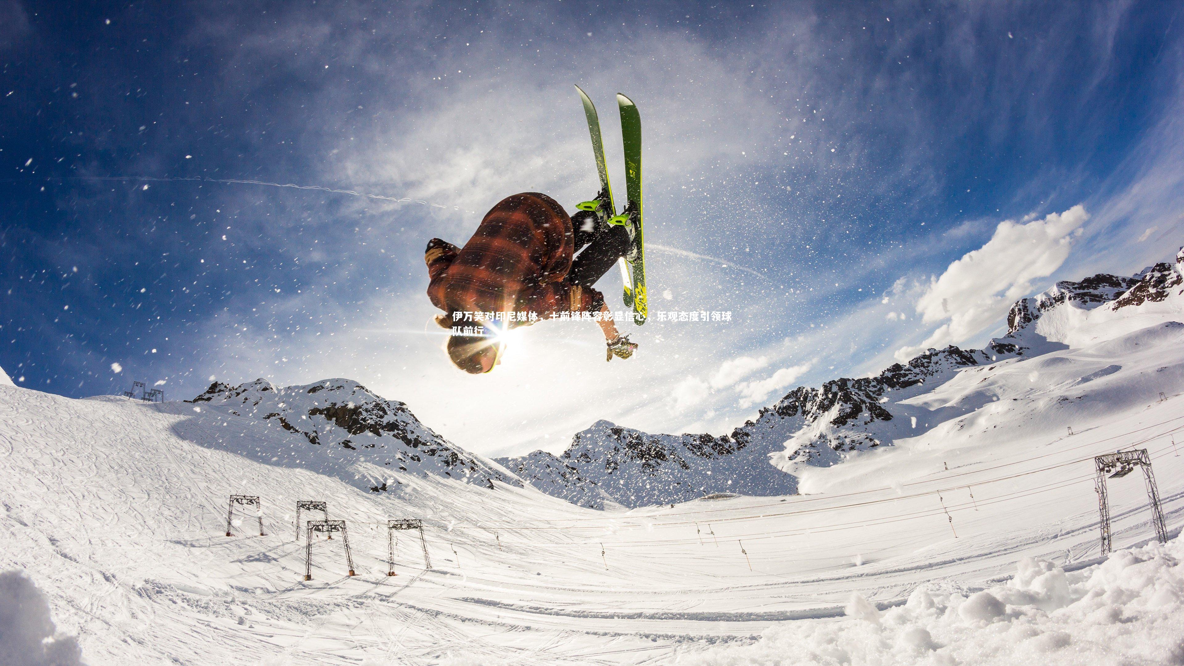 【KAIYUN开云】伊万笑对印尼媒体，十前锋阵容彰显信心，乐观态度引领球队前行