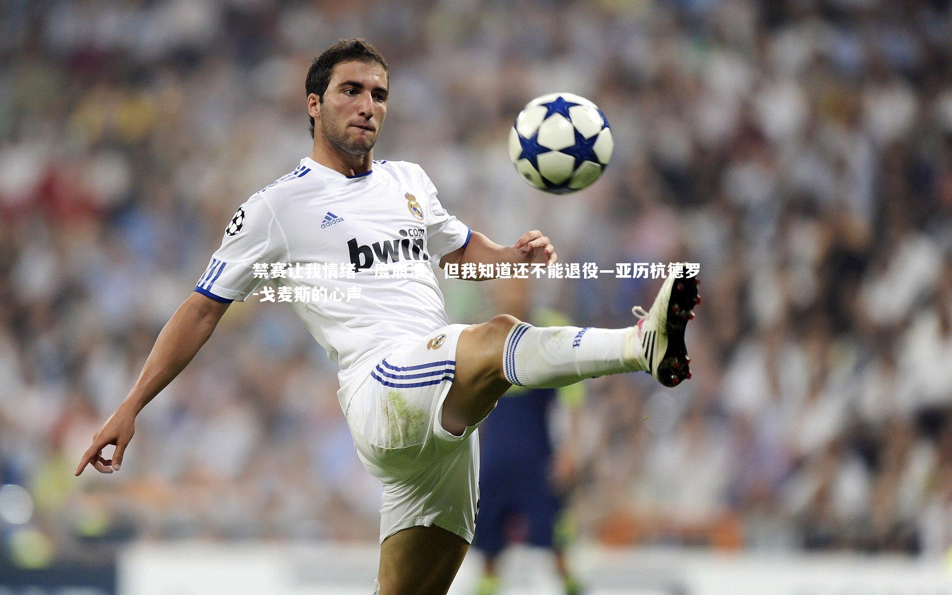 禁赛让我情绪一度崩溃,但我知道还不能退役—亚历杭德罗-戈麦斯的心声