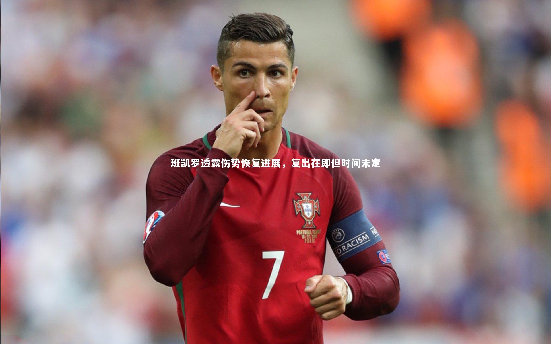 KAIYUN开云-班凯罗透露伤势恢复进展，复出在即但时间未定