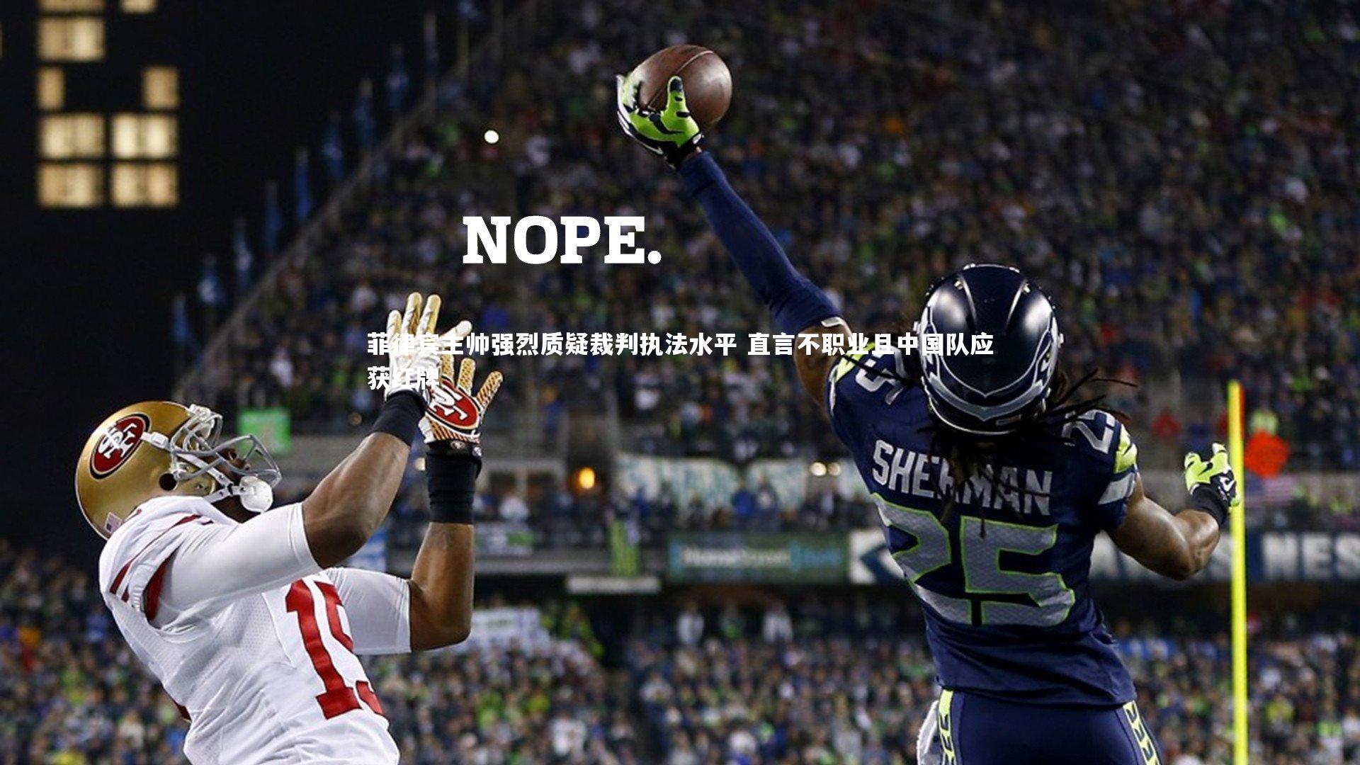 【开云体育平台】菲律宾主帅强烈质疑裁判执法水平 直言不职业且中国队应获红牌