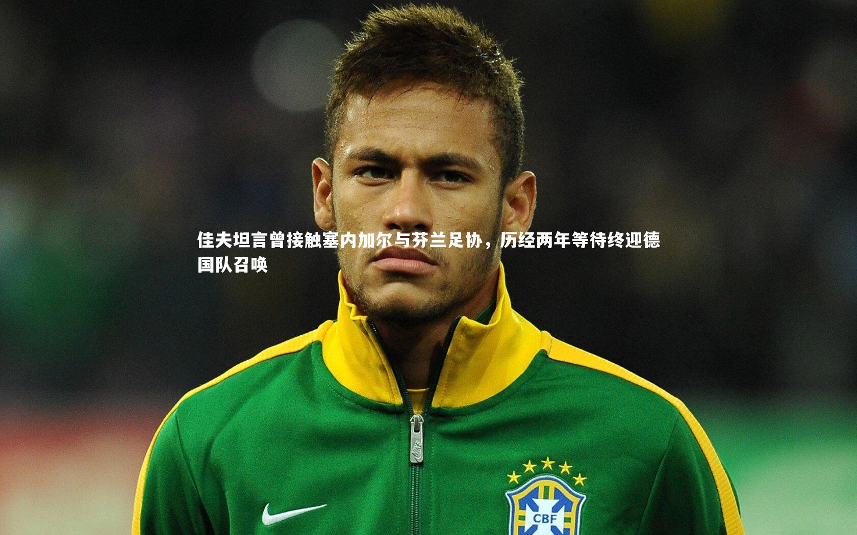 佳夫坦言曾接触塞内加尔与芬兰足协，历经两年等待终迎德国队召唤