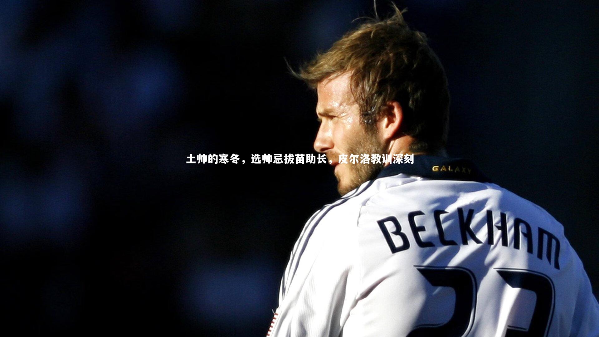 土帅的寒冬，选帅忌拔苗助长，皮尔洛教训深刻